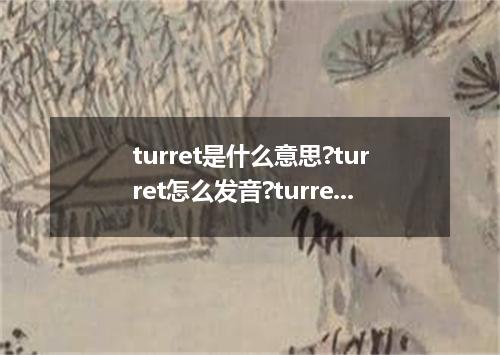 turret是什么意思?turret怎么发音?turret的解释和用法
