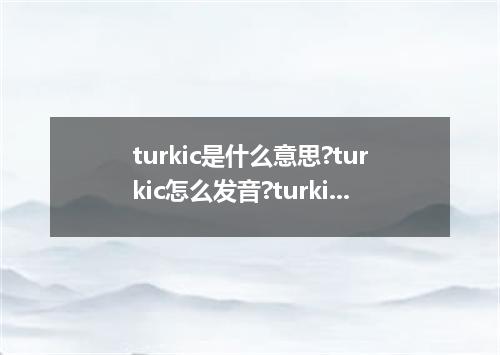 turkic是什么意思?turkic怎么发音?turkic的解释和用法