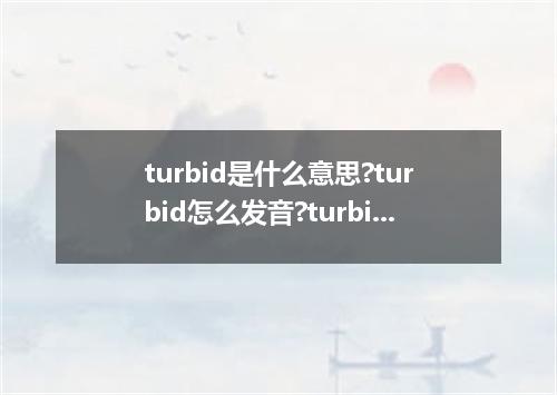 turbid是什么意思?turbid怎么发音?turbid的解释和用法