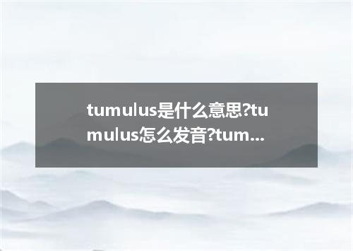 tumulus是什么意思?tumulus怎么发音?tumulus的解释和用法