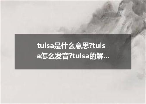 tulsa是什么意思?tulsa怎么发音?tulsa的解释和用法