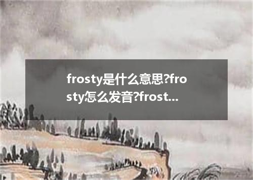 frosty是什么意思?frosty怎么发音?frosty的解释和用法