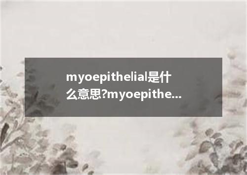 myoepithelial是什么意思?myoepithelial怎么发音?myoepithelial的解释和用法