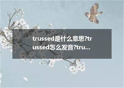 trussed是什么意思?trussed怎么发音?trussed的解释和用法