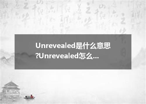 Unrevealed是什么意思?Unrevealed怎么发音?Unrevealed的解释和用法