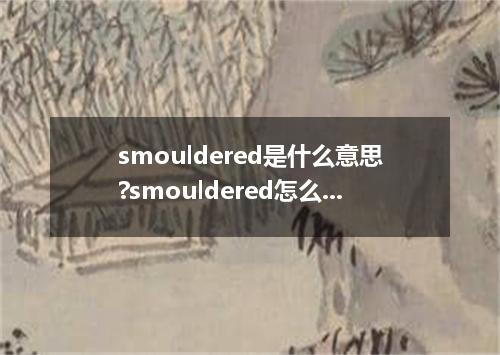 smouldered是什么意思?smouldered怎么发音?smouldered的解释和用法