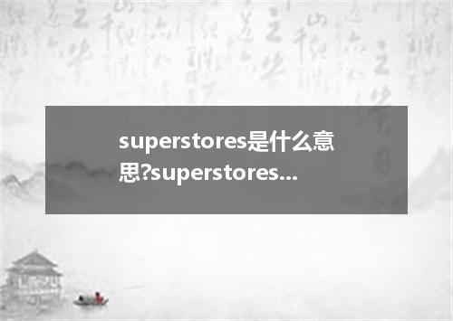 superstores是什么意思?superstores怎么发音?superstores的解释和用法