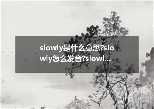 slowly是什么意思?slowly怎么发音?slowly的解释和用法