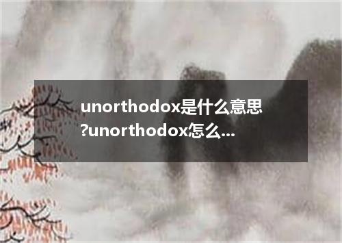 unorthodox是什么意思?unorthodox怎么发音?unorthodox的解释和用法