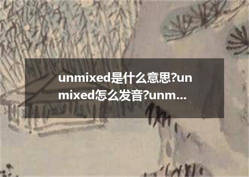 unmixed是什么意思?unmixed怎么发音?unmixed的解释和用法