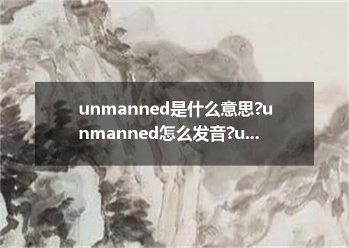 unmanned是什么意思?unmanned怎么发音?unmanned的解释和用法