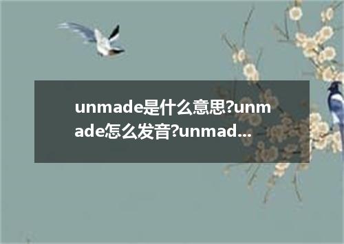 unmade是什么意思?unmade怎么发音?unmade的解释和用法