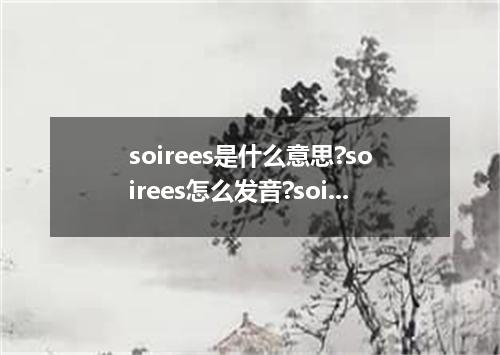 soirees是什么意思?soirees怎么发音?soirees的解释和用法