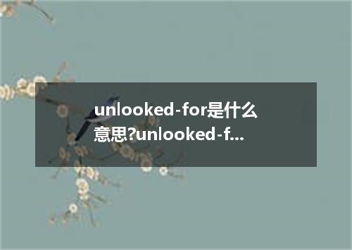 unlooked-for是什么意思?unlooked-for怎么发音?unlooked-for的解释和用法