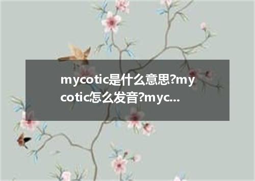 mycotic是什么意思?mycotic怎么发音?mycotic的解释和用法