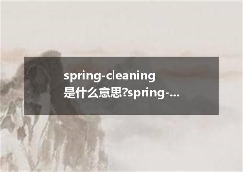 spring-cleaning是什么意思?spring-cleaning怎么发音?spring-cleaning的解释和用法