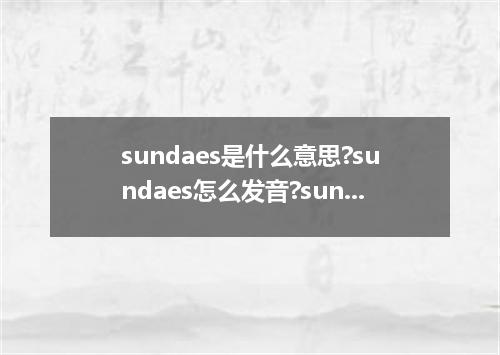 sundaes是什么意思?sundaes怎么发音?sundaes的解释和用法