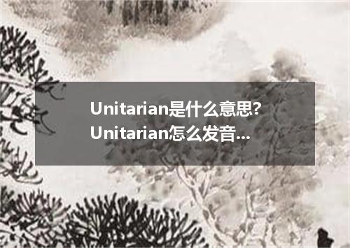 Unitarian是什么意思?Unitarian怎么发音?Unitarian的解释和用法