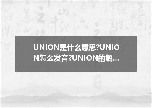 UNION是什么意思?UNION怎么发音?UNION的解释和用法