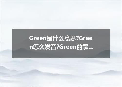 Green是什么意思?Green怎么发音?Green的解释和用法