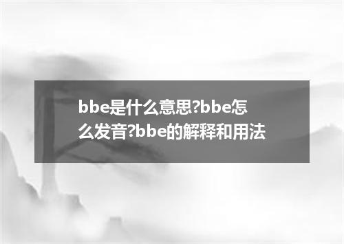 bbe是什么意思?bbe怎么发音?bbe的解释和用法