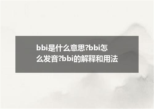 bbi是什么意思?bbi怎么发音?bbi的解释和用法