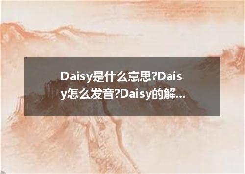 Daisy是什么意思?Daisy怎么发音?Daisy的解释和用法