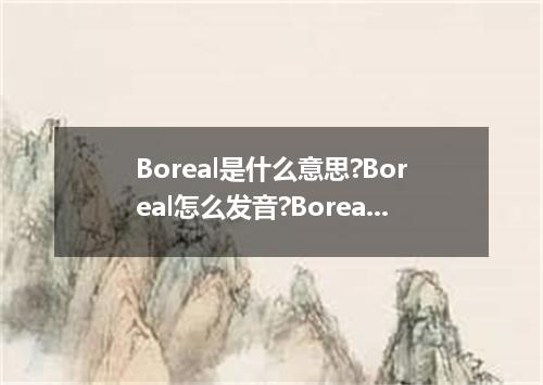 Boreal是什么意思?Boreal怎么发音?Boreal的解释和用法