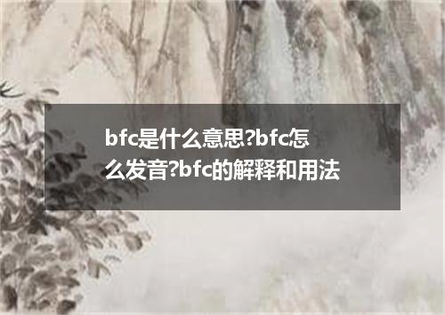 bfc是什么意思?bfc怎么发音?bfc的解释和用法