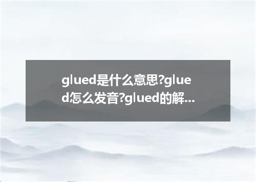 glued是什么意思?glued怎么发音?glued的解释和用法