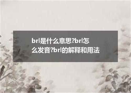 brl是什么意思?brl怎么发音?brl的解释和用法