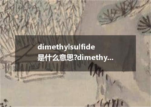 dimethylsulfide是什么意思?dimethylsulfide怎么发音?dimethylsulfide的解释和用法