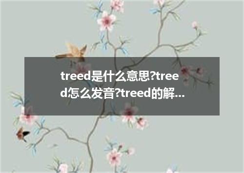treed是什么意思?treed怎么发音?treed的解释和用法