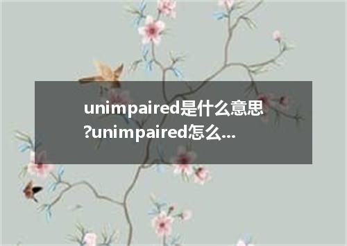 unimpaired是什么意思?unimpaired怎么发音?unimpaired的解释和用法