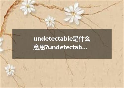 undetectable是什么意思?undetectable怎么发音?undetectable的解释和用法