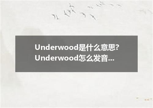 Underwood是什么意思?Underwood怎么发音?Underwood的解释和用法