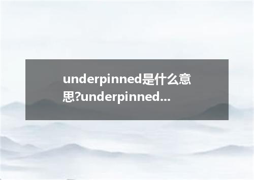 underpinned是什么意思?underpinned怎么发音?underpinned的解释和用法