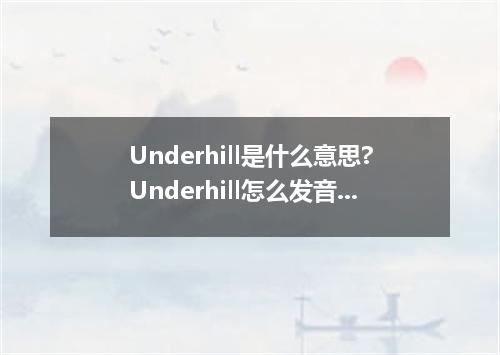 Underhill是什么意思?Underhill怎么发音?Underhill的解释和用法