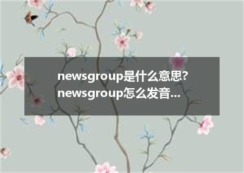 newsgroup是什么意思?newsgroup怎么发音?newsgroup的解释和用法