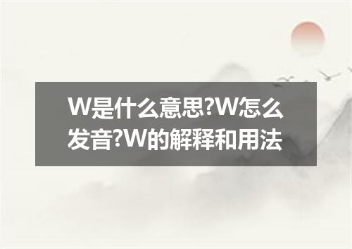 W是什么意思?W怎么发音?W的解释和用法