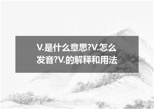 V.是什么意思?V.怎么发音?V.的解释和用法