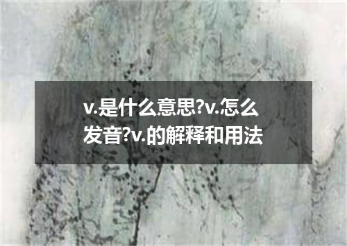 v.是什么意思?v.怎么发音?v.的解释和用法