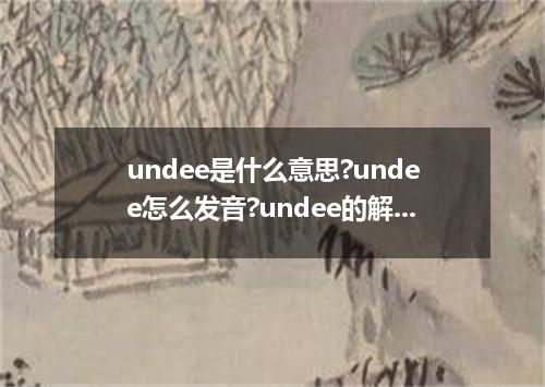 undee是什么意思?undee怎么发音?undee的解释和用法