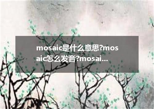 mosaic是什么意思?mosaic怎么发音?mosaic的解释和用法
