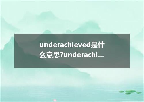 underachieved是什么意思?underachieved怎么发音?underachieved的解释和用法