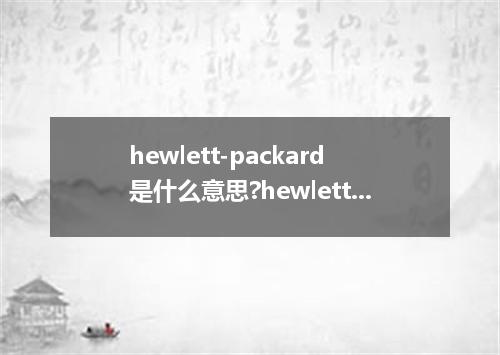 hewlett-packard是什么意思?hewlett-packard怎么发音?hewlett-packard的解释和用法