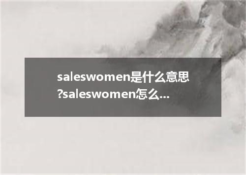 saleswomen是什么意思?saleswomen怎么发音?saleswomen的解释和用法