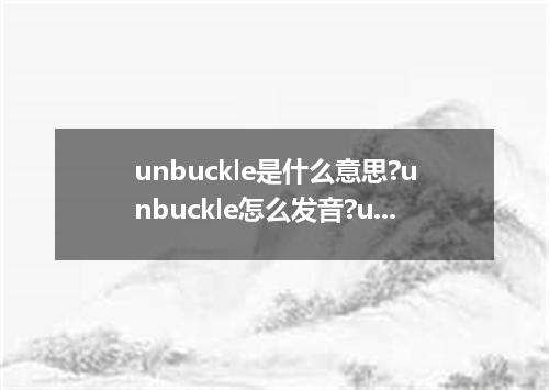 unbuckle是什么意思?unbuckle怎么发音?unbuckle的解释和用法