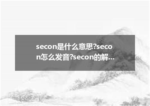 secon是什么意思?secon怎么发音?secon的解释和用法