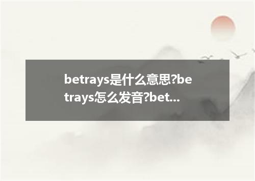 betrays是什么意思?betrays怎么发音?betrays的解释和用法